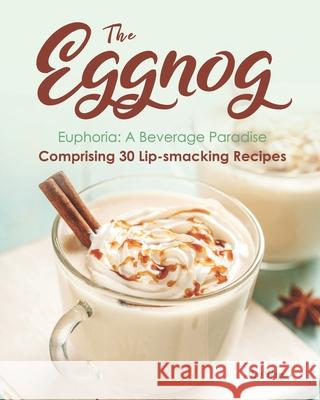 The Eggnog Euphoria: A Beverage Paradise Comprising 30 Lip-smacking Recipes Ivy Hope   9798670159364 Independently Published - książka