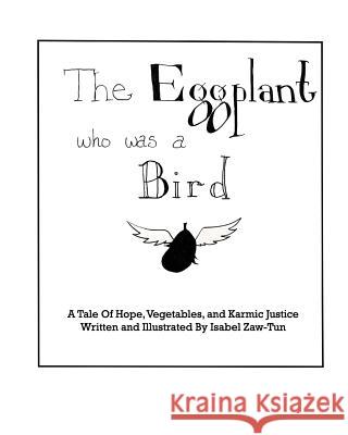 The Eggplant Who Was A Bird: A Tale of Hope, Vegetables, and Karmic Justice Zaw-Tun, Isabel 9781320673365 Blurb - książka