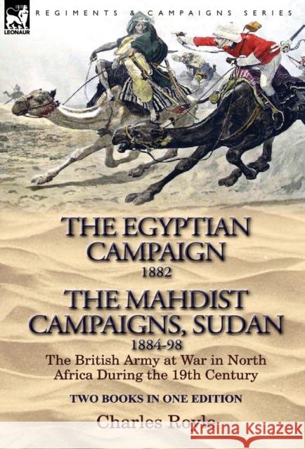 The Egyptian Campaign, 1882 & the Mahdist Campaigns, Sudan 1884-98 Two Books in One Edition: The British Army at War in North Africa During the 19th C Royle, Charles 9781782821502 Leonaur Ltd - książka