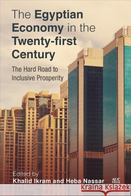 The Egyptian Economy in the Twenty-First Century: The Hard Road to Inclusive Prosperity Khalid Ikram Heba Nassar 9781649031778 American University in Cairo Press - książka