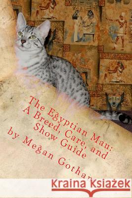 The Egyptian Mau: A Breed, Care, and Show Guide Megan S. Gotham 9781466417908 Createspace - książka
