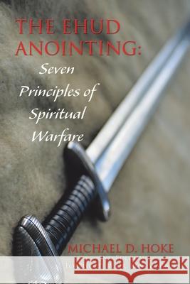 The Ehud Anointing: Seven Principles of Spiritual Warfare: Second Edition Michael D Hoke, Dr Russ Wagner 9781728343426 Authorhouse - książka