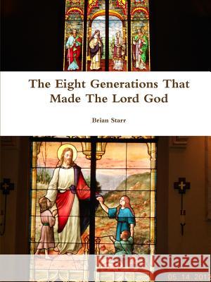 The Eight Generations That Made The Lord God Brian Starr 9781387986354 Lulu.com - książka