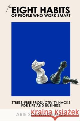 The Eight Habits of People Who Work Smart: Stress-Free Productivity Hacks for Life and Business Arie Schwartzman 9781088586945 Independently Published - książka