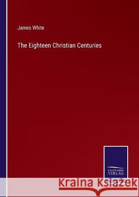 The Eighteen Christian Centuries James White 9783375102586 Salzwasser-Verlag - książka