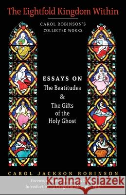 The Eightfold Kingdom Within: Essays on the Beatitudes & The Gifts of the Holy Ghost Carol Jackson Robinson Fr James Doran Phd Gregorio Montejo 9781999472993 Arouca Press - książka