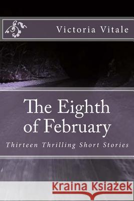 The Eighth of February: Thirteen Thrilling Short Stories Victoria Vital 9781726173254 Createspace Independent Publishing Platform - książka