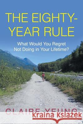 The Eighty-Year Rule: What Would You Regret Not Doing in Your Lifetime? Claire Yeung 9781491770740 iUniverse - książka