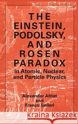 The Einstein, Podolsky, and Rosen Paradox in Atomic, Nuclear, and Particle Physics Alexander Afriat F. Selleri 9780306458934 Plenum Publishing Corporation - książka