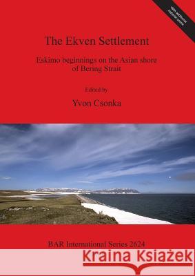 The Ekven Settlement: Eskimo beginnings on the Asian shore of Bering Strait Csonka, Yvon 9781407312590 BAR Publishing - książka