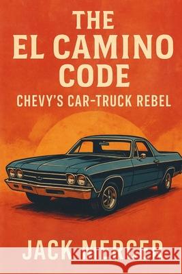 The El Camino Code: Chevy's Car-Truck Rebel Jack Mercer 9781923570191 Independently Published - książka