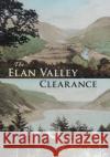 The Elan Valley Clearance: The Fate of the People and Places Affected by the 1892 Elan Valley Reservoir Scheme David Lewis Brown 9781910839362 Fircone Books Ltd