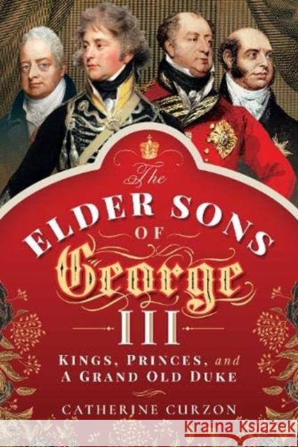 The Elder Sons of George III: Kings, Princes, and a Grand Old Duke Catherine Curzon 9781473872479 Pen & Sword Books Ltd - książka