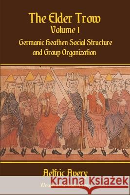 The Elder Trow Volume I: Germanic Heathen Social Structure and Group Organization Aelfric Avery 9781794750388 Lulu.com - książka