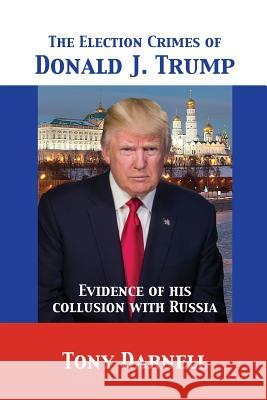 The Election Crimes of Donald J. Trump: Evidence of his collusion with Russia Darnell, Tony 9781680920758 12th Media Services - książka