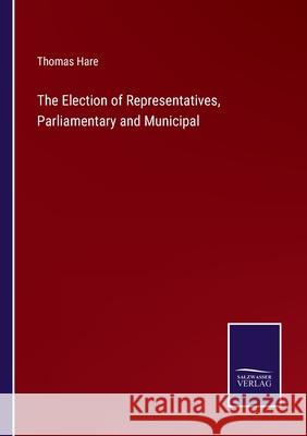 The Election of Representatives, Parliamentary and Municipal Thomas Hare 9783752590081 Salzwasser-Verlag - książka