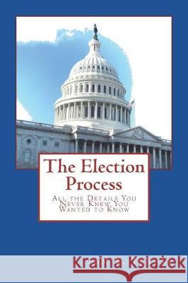 The Election Process: All the Details You Never Knew You Wanted to Know Sam B. Turner 9781546365693 Createspace Independent Publishing Platform - książka