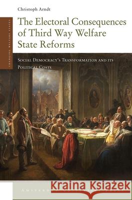 The Electoral Consequences of Third Way Welfare State Reforms: Social Democracy's Transformation and Its Political Costs Arndt, Christoph 9789089644503 Amsterdam University Press - książka