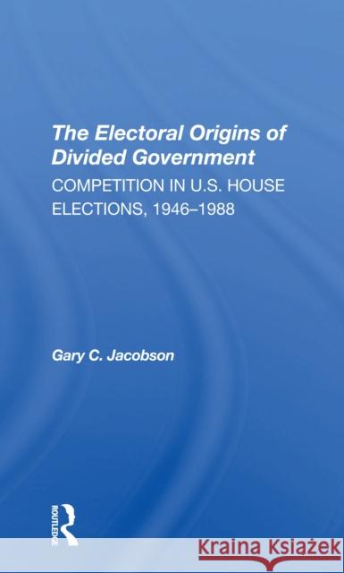 The Electoral Origins of Divided Government: Competition in U.S. House Elections, 19461988 Gary Jacobson 9780367307127 Routledge - książka