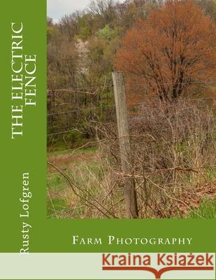 The Electric Fence: Farm Photography Rusty Lofgren 9781530326624 Createspace Independent Publishing Platform - książka