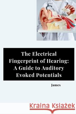 The Electrical Fingerprint of Hearing: A Guide to Auditory Evoked Potentials James 9783384277008 Tredition Gmbh - książka