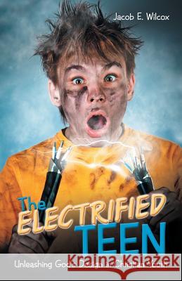 The Electrified Teen: Unleashing God'S Design in Christian Youth Jacob E Wilcox 9781973616603 Westbow Press - książka