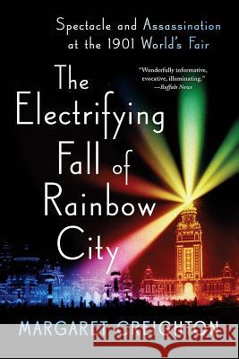 The Electrifying Fall of Rainbow City: Spectacle and Assassination at the 1901 World's Fair Creighton, Margaret 9780393354799 W. W. Norton & Company - książka