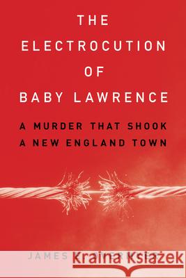 The Electrocution of Baby Lawrence: A Murder That Shook a New England Town James E. Overmyer 9781538181294 Rowman & Littlefield Publishers - książka