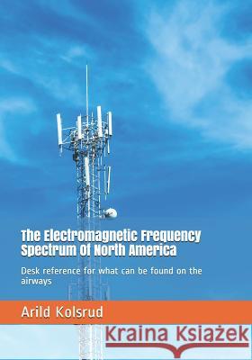 The Electromagnetic Frequency Spectrum of North America: Desk Reference for What Can Be Found on the Airways Arild Kolsrud 9781797683898 Independently Published - książka