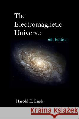 The Electromagnetic Universe 6th Edition Ensle Harold E. Ensle 9798423776886 Independently published - książka