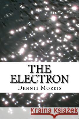 The Electron Dennis, Etc Morris 9781533017123 Createspace Independent Publishing Platform - książka