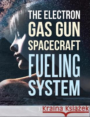 The Electron Gas Gun Spacecraft Fueling System James Essig 9781669859284 Xlibris Us - książka