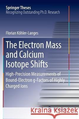 The Electron Mass and Calcium Isotope Shifts: High-Precision Measurements of Bound-Electron G-Factors of Highly Charged Ions Köhler-Langes, Florian 9783319845111 Springer - książka