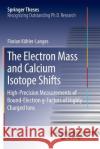 The Electron Mass and Calcium Isotope Shifts: High-Precision Measurements of Bound-Electron G-Factors of Highly Charged Ions Köhler-Langes, Florian 9783319845111 Springer