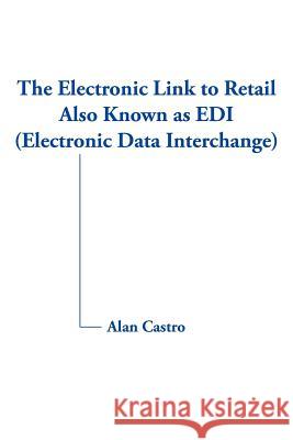The Electronic Link to Retail Also Known as EDI (Electronic Data Interchange) Alan Castro 9781420875973 Authorhouse - książka