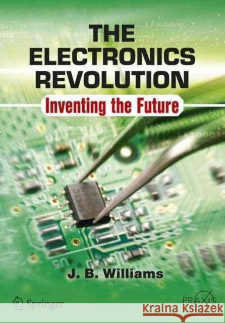 The Electronics Revolution: Inventing the Future Williams, J. B. 9783319490878 Springer - książka