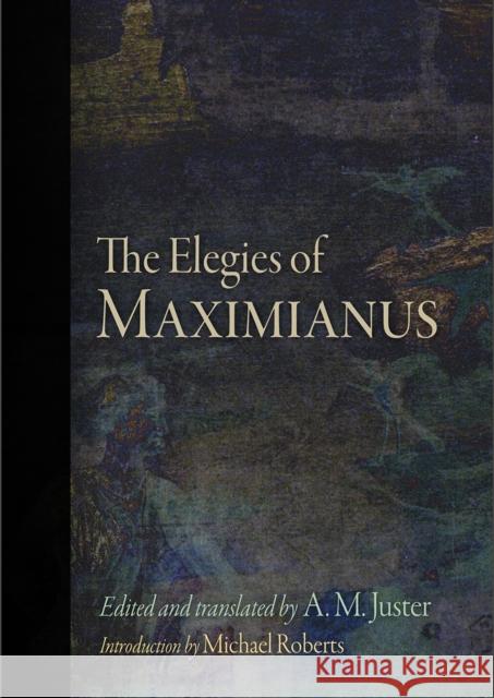 The Elegies of Maximianus Maximianus                               A. M. Juster Michael Roberts 9780812249798 University of Pennsylvania Press - książka