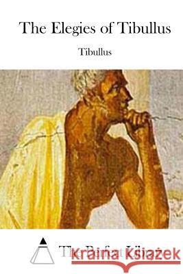 The Elegies of Tibullus Tibullus                                 The Perfect Library 9781512145168 Createspace - książka