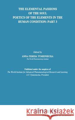 The Elemental Passions of the Soul Poetics of the Elements in the Human Condition: Part 3 World Institute for Advanced Phenomenolo World Institute for Advanced Phenomenolo Anna-Teresa Tymieniecka 9780792301806 Springer - książka