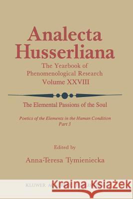 The Elemental Passions of the Soul Poetics of the Elements in the Human Condition: Part 3 Anna-Teresa Tymieniecka 9789401075503 Springer - książka