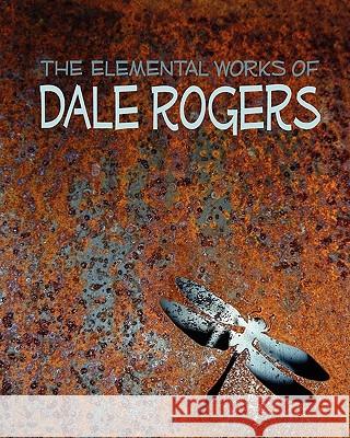 The Elemental Works of Dale Rogers Dale Rogers Siobhan Paganelli Mark Wheatley 9781456549503 Createspace - książka