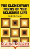 The Elementary Forms of the Religious Life Emile Durkheim 9781613825549 Simon & Brown