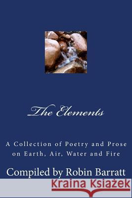 The Elements: A Collection of Poetry and Prose on Earth, Air, Water and Fire Robin Barratt 9781986441209 Createspace Independent Publishing Platform - książka