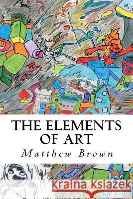 The Elements of Art MR Matthew E. Brown 9781475262384 Createspace - książka