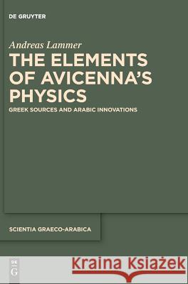 The Elements of Avicenna's Physics: Greek Sources and Arabic Innovations Lammer, Andreas 9783110543582 de Gruyter - książka