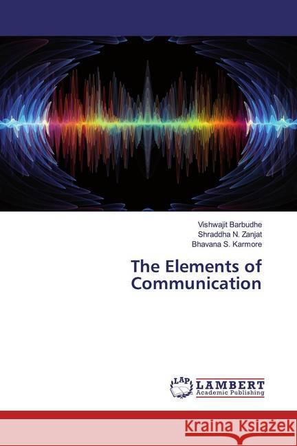 The Elements of Communication Barbudhe, Vishwajit; Zanjat, Shraddha N.; Karmore, Bhavana S. 9786202520270 LAP Lambert Academic Publishing - książka