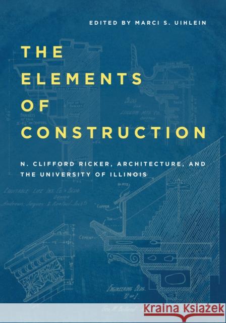 The Elements of Construction: N. Clifford Ricker, Architecture, and the University of Illinois N. Clifford Ricker 9780252046254 University of Illinois Press - książka