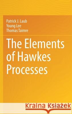 The Elements of Hawkes Processes Patrick J. Laub Young Lee Thomas Taimre 9783030846381 Springer - książka
