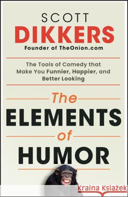 The Elements of Humor: The Tools of Comedy that Make You Funnier, Happier, and Better Looking Scott Dikkers 9781394269198 John Wiley & Sons Inc - książka