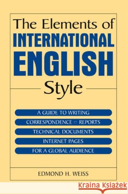 The Elements of International English Style: A Guide to Writing Correspondence, Reports, Technical Documents, and Internet Pages for a Global Audience Weiss, Edmond H. 9780765615718 M.E. Sharpe - książka